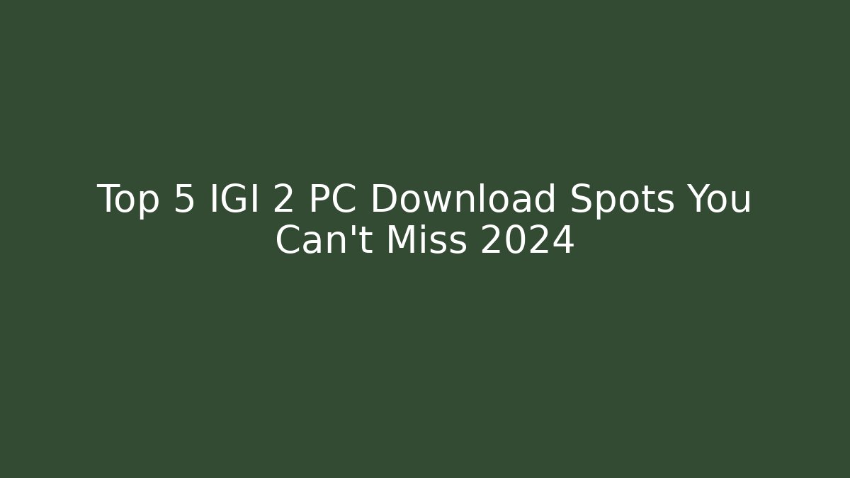 Top 5 IGI 2 PC Download Spots You Can't Miss 2024