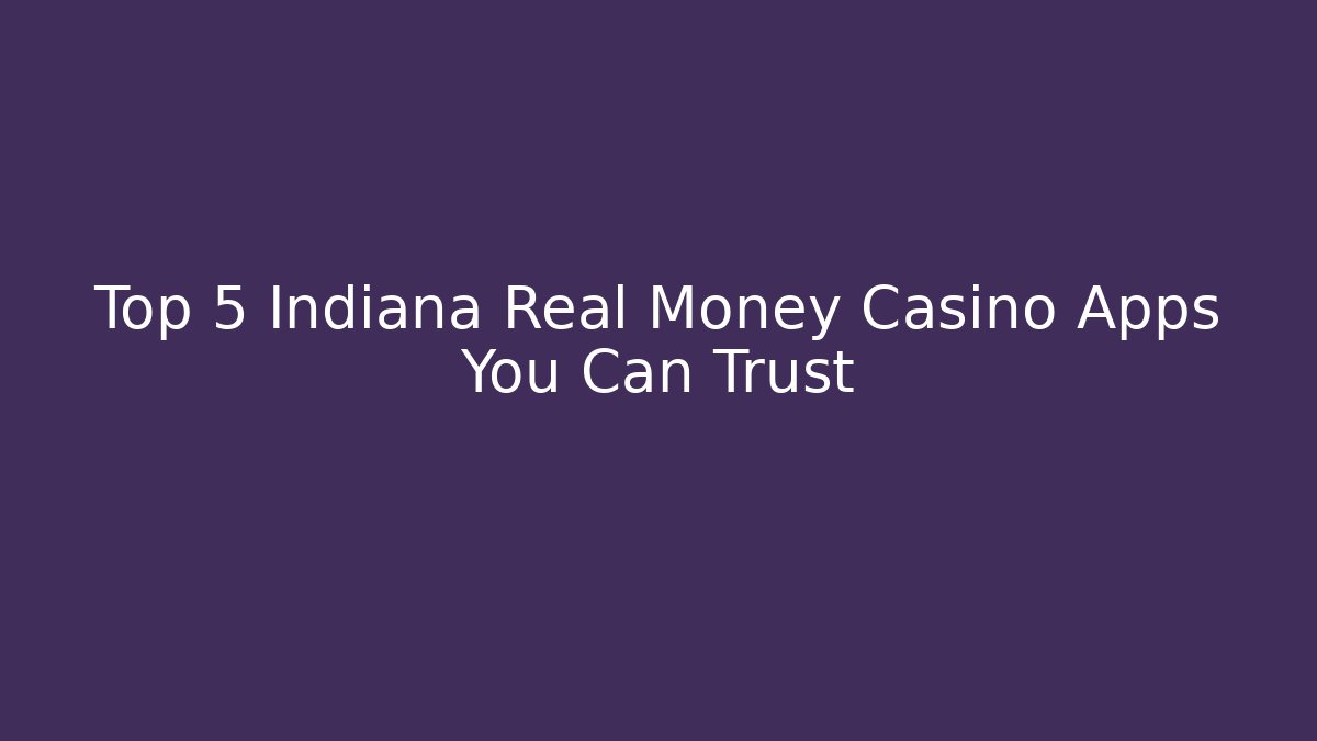 Top 5 Indiana Real Money Casino Apps You Can Trust