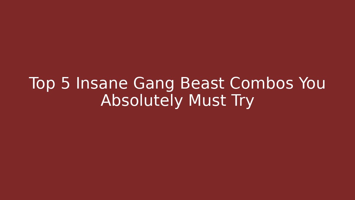 Top 5 Insane Gang Beast Combos You Absolutely Must Try