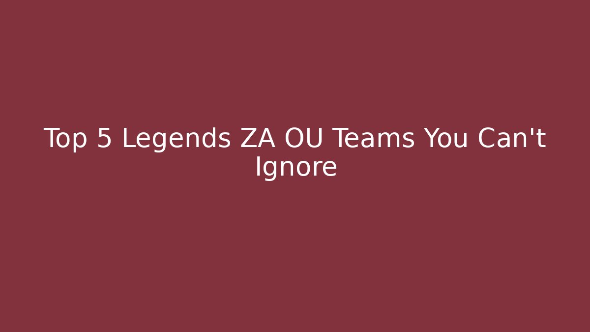 Top 5 Legends ZA OU Teams You Can't Ignore