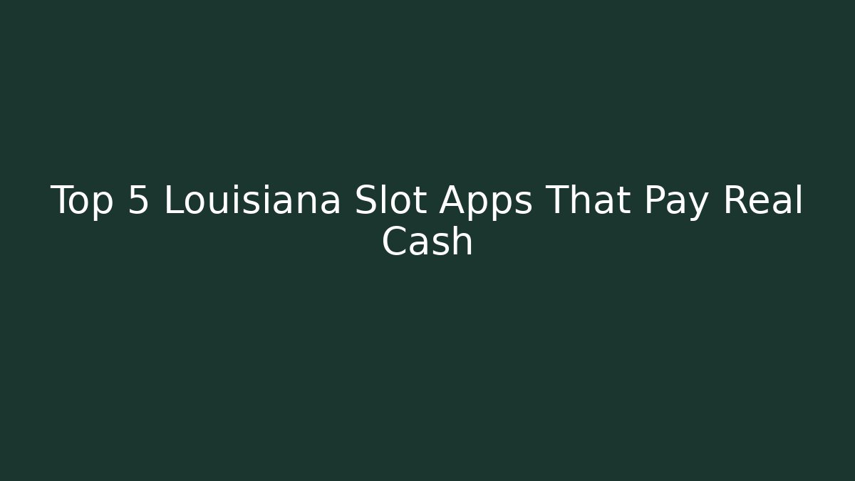 Top 5 Louisiana Slot Apps That Pay Real Cash