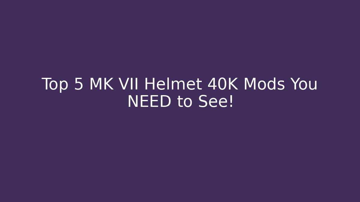 Top 5 MK VII Helmet 40K Mods You NEED to See!