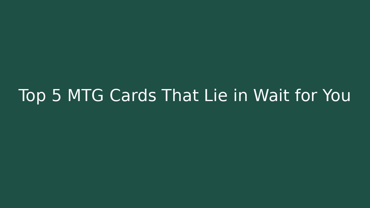 Top 5 MTG Cards That Lie in Wait for You