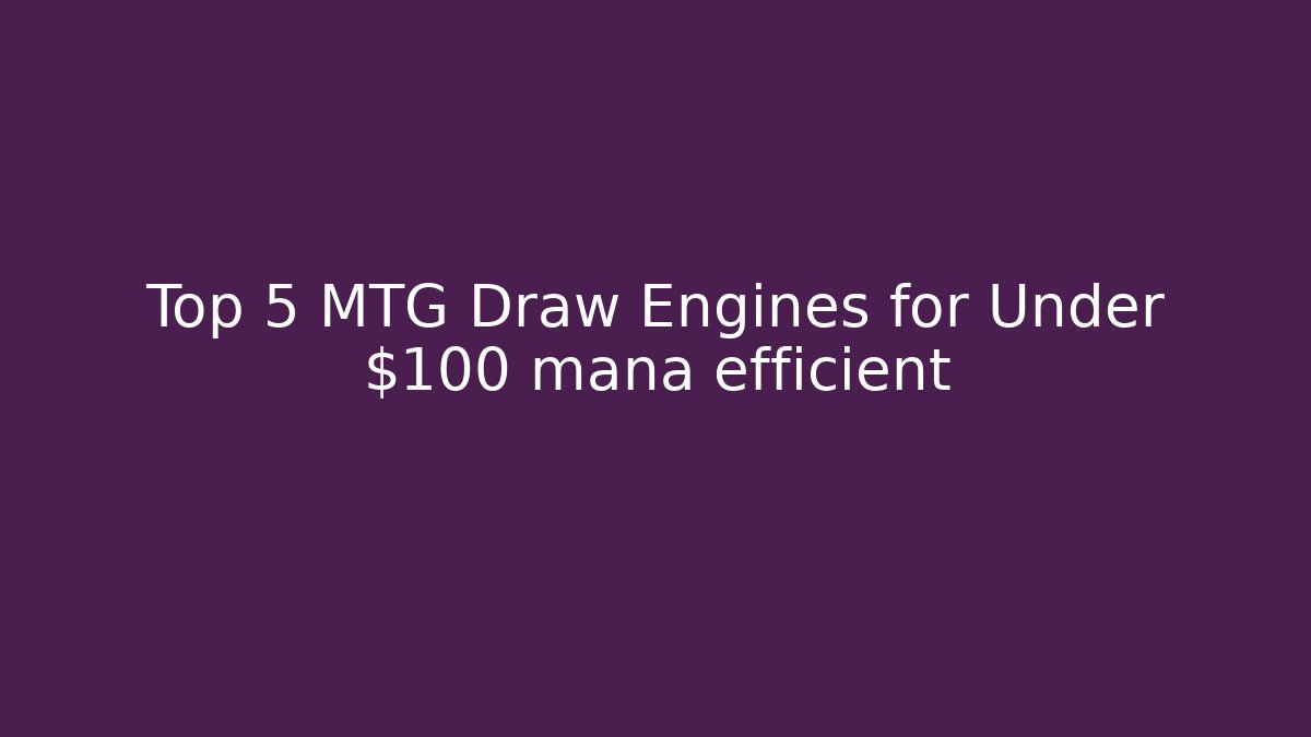 Top 5 MTG Draw Engines for Under $100 mana efficient