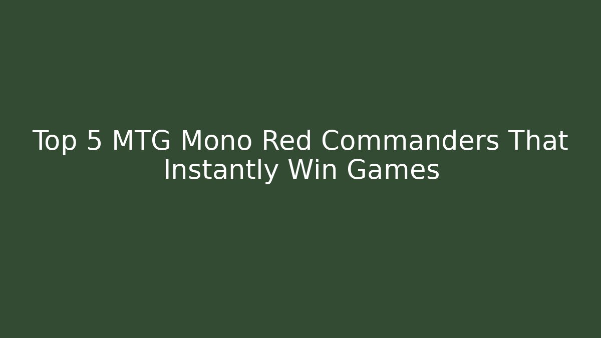 Top 5 MTG Mono Red Commanders That Instantly Win Games