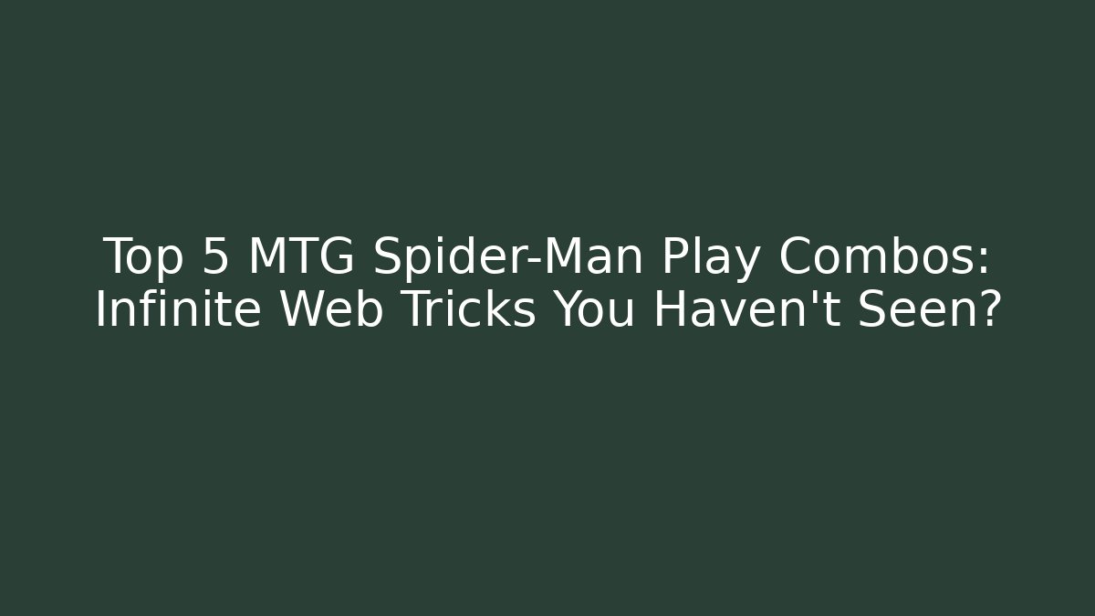 Top 5 MTG Spider-Man Play Combos: Infinite Web Tricks You Haven't Seen?