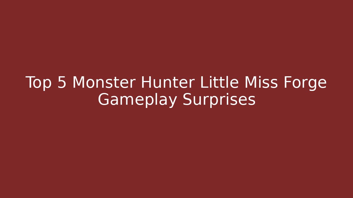 Top 5 Monster Hunter Little Miss Forge Gameplay Surprises - Celivion