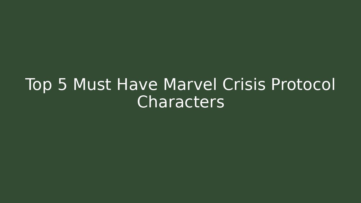 Top 5 Must Have Marvel Crisis Protocol Characters
