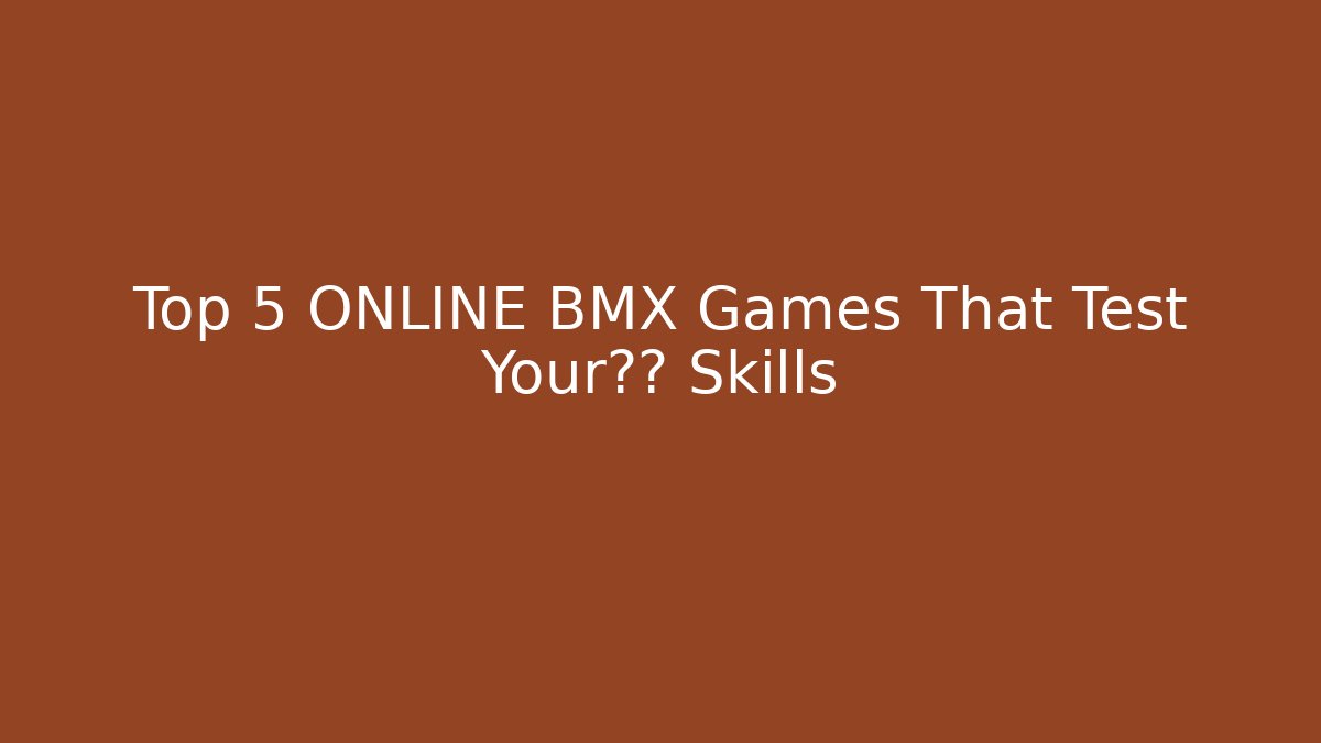 Top 5 ONLINE BMX Games That Test Your极限 Skills