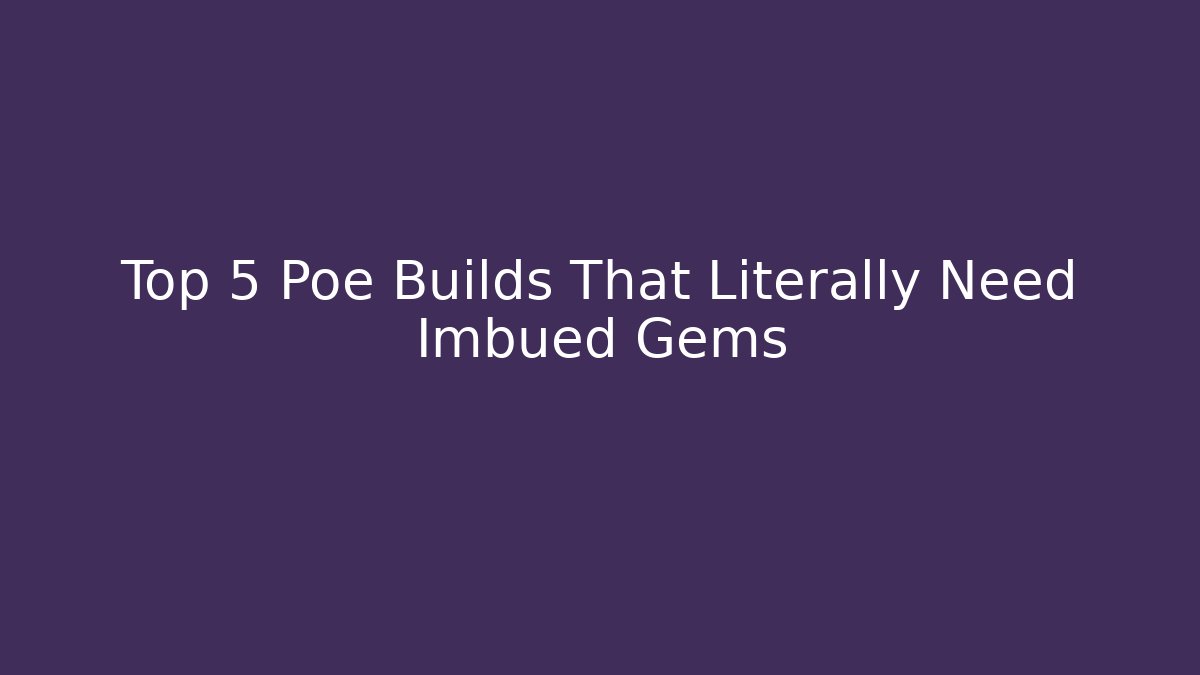 Top 5 Poe Builds That Literally Need Imbued Gems