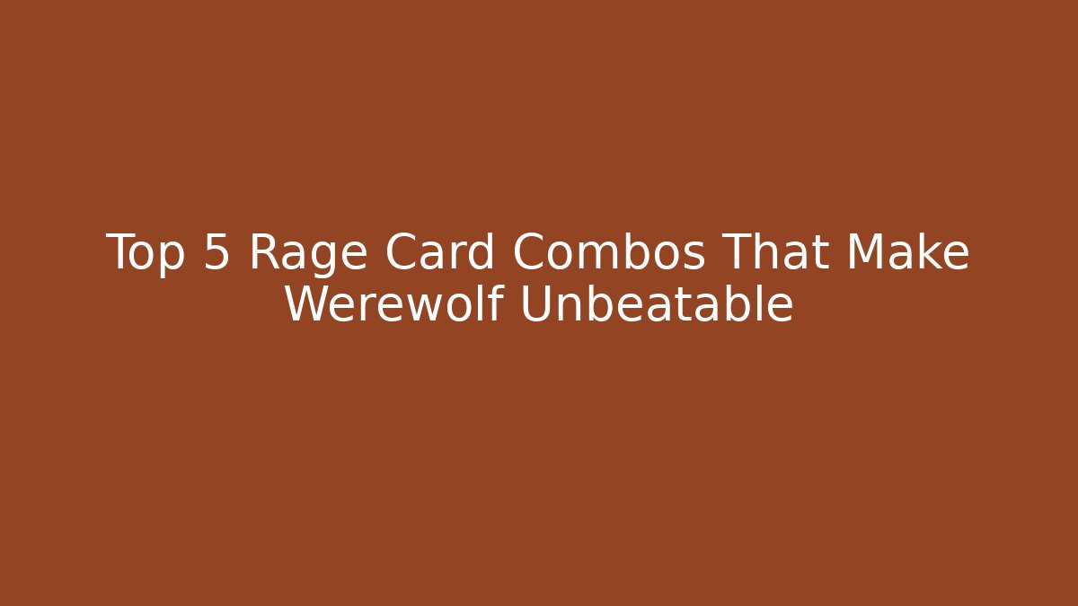 Top 5 Rage Card Combos That Make Werewolf Unbeatable
