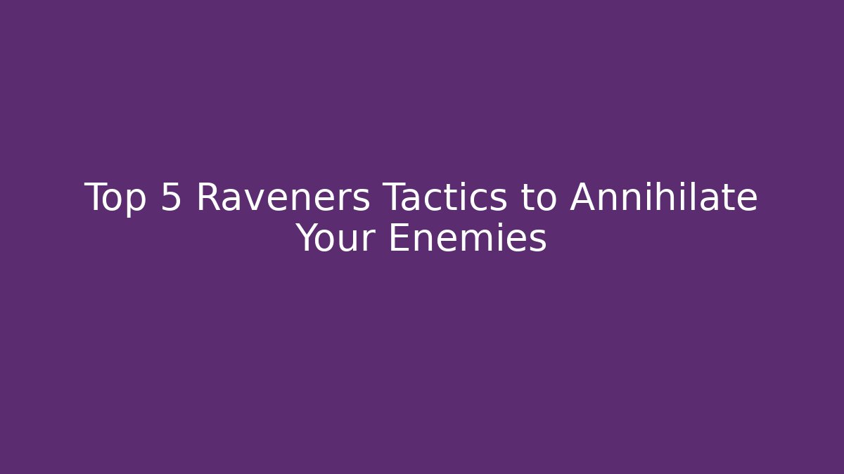 Top 5 Raveners Tactics to Annihilate Your Enemies