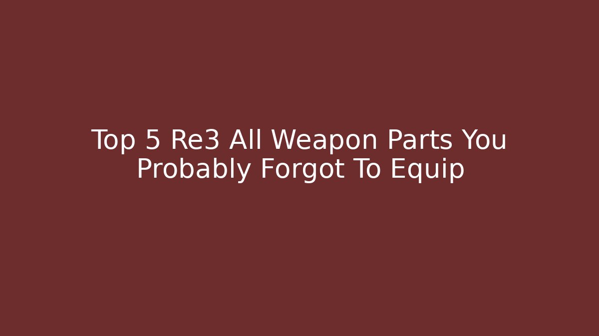 Top 5 Re3 All Weapon Parts You Probably Forgot To Equip