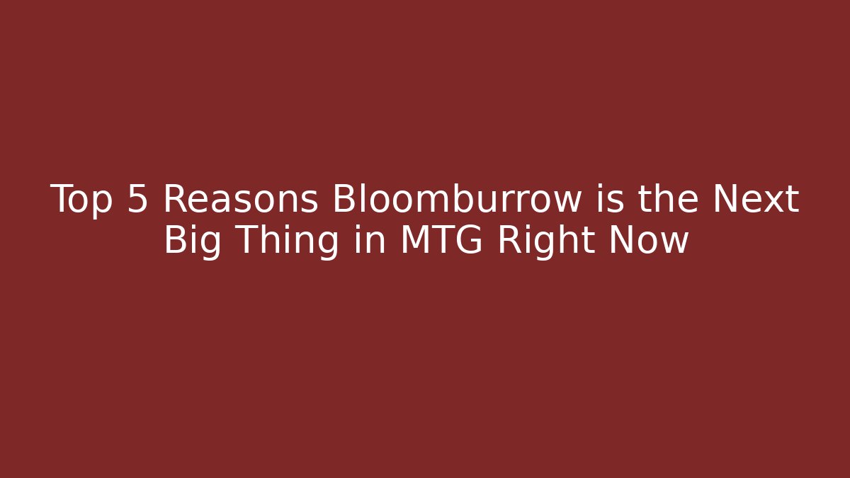 Top 5 Reasons Bloomburrow is the Next Big Thing in MTG Right Now
