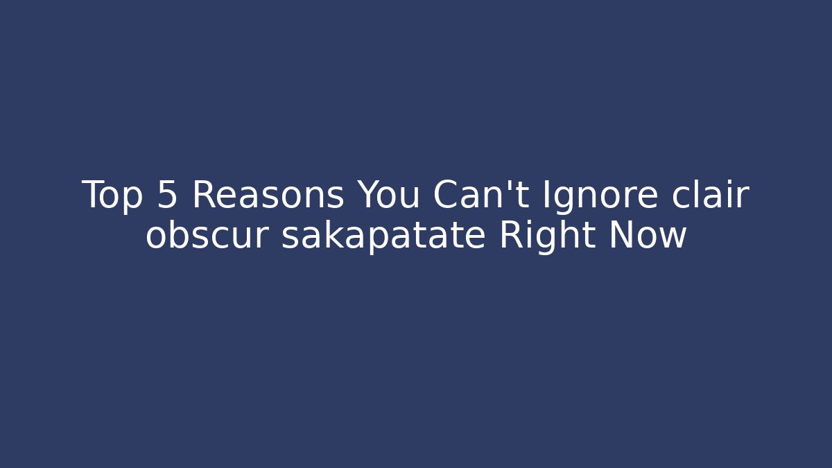 Top 5 Reasons You Can't Ignore clair obscur sakapatate Right Now - Celivion