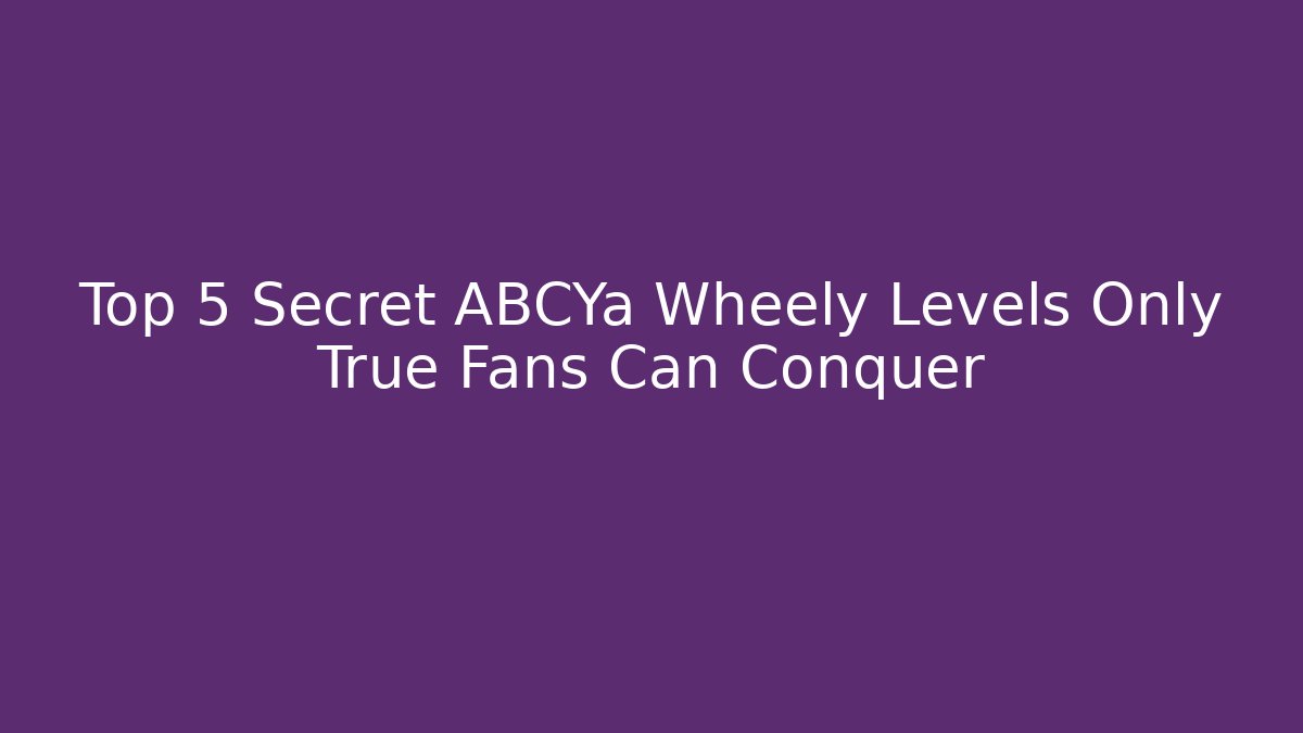 Top 5 Secret ABCYa Wheely Levels Only True Fans Can Conquer