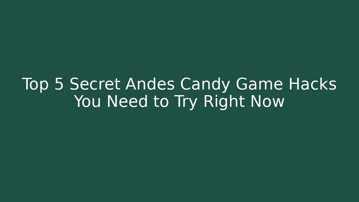 Top 5 Secret Andes Candy Game Hacks You Need to Try Right Now