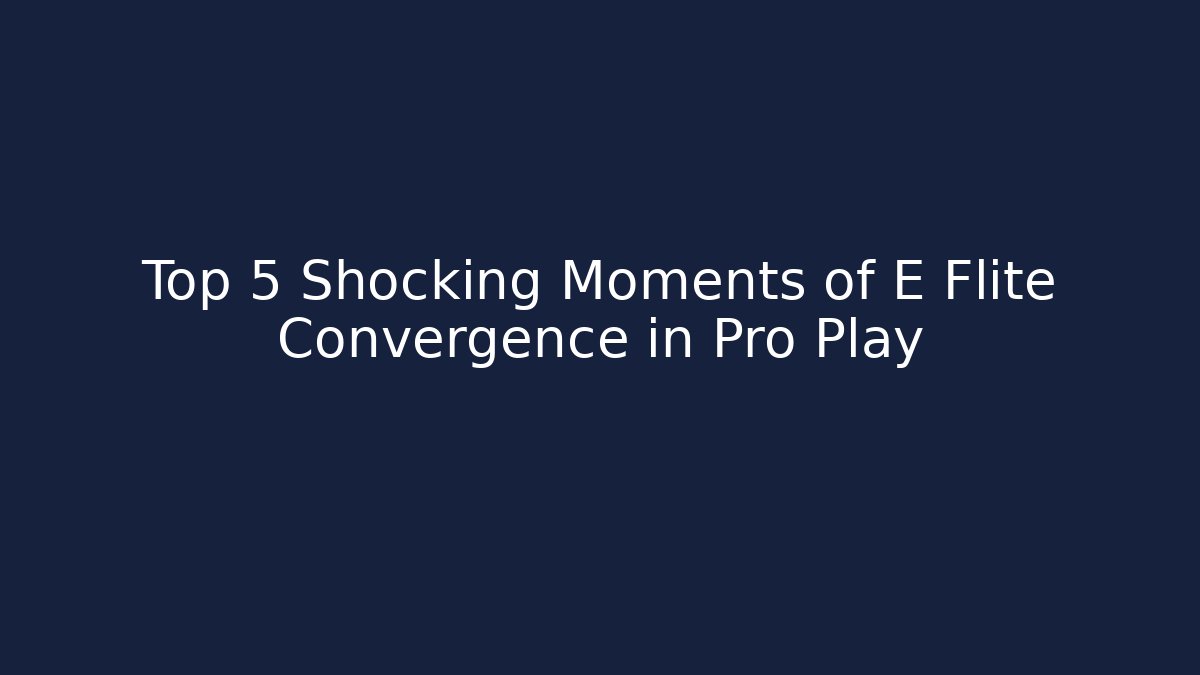 Top 5 Shocking Moments of E Flite Convergence in Pro Play