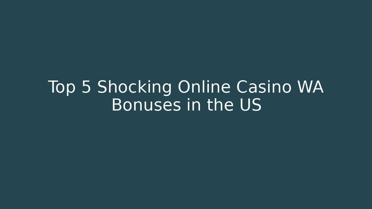 Top 5 Shocking Online Casino WA Bonuses in the US - Celivion