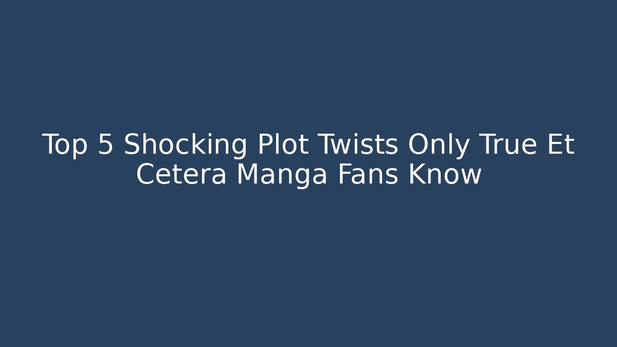 Top 5 Shocking Plot Twists Only True Et Cetera Manga Fans Know