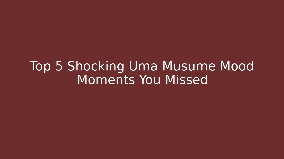 Top 5 Shocking Uma Musume Mood Moments You Missed