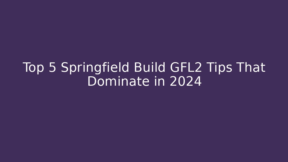 Top 5 Springfield Build GFL2 Tips That Dominate in 2024