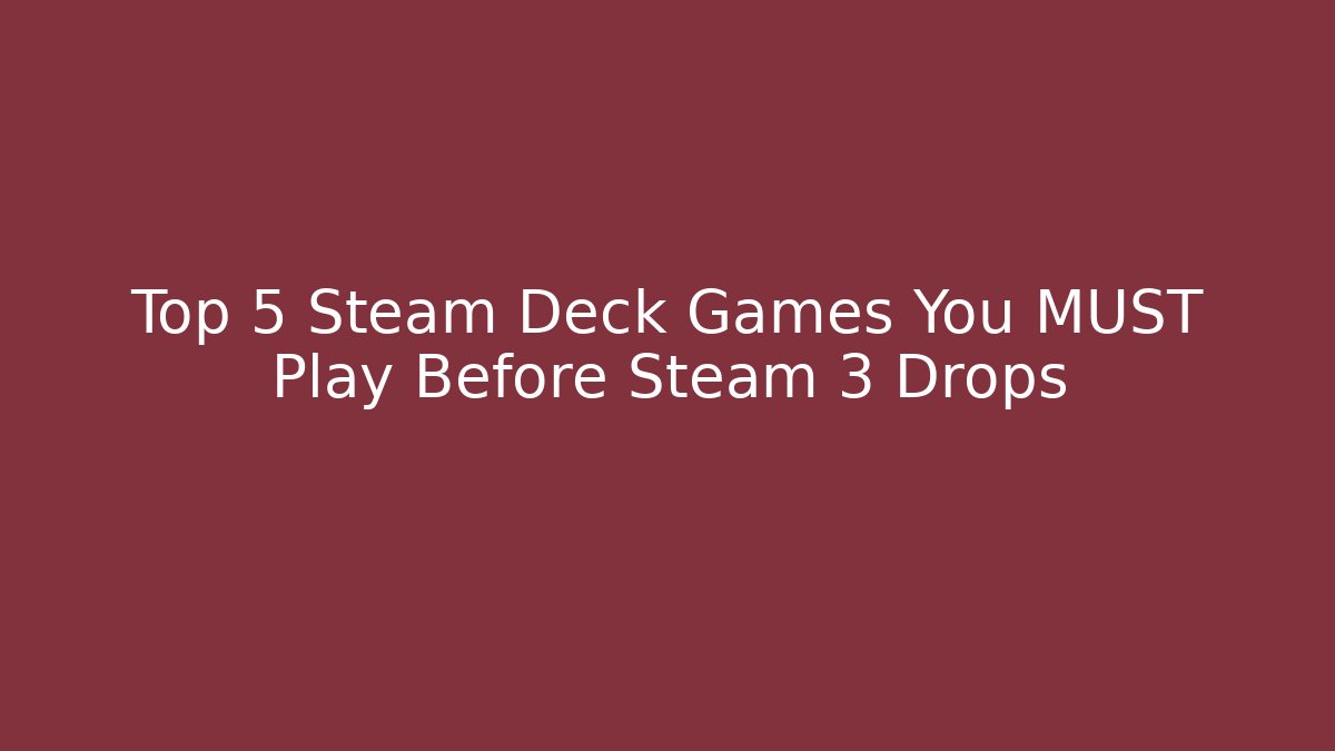 Top 5 Steam Deck Games You MUST Play Before Steam 3 Drops