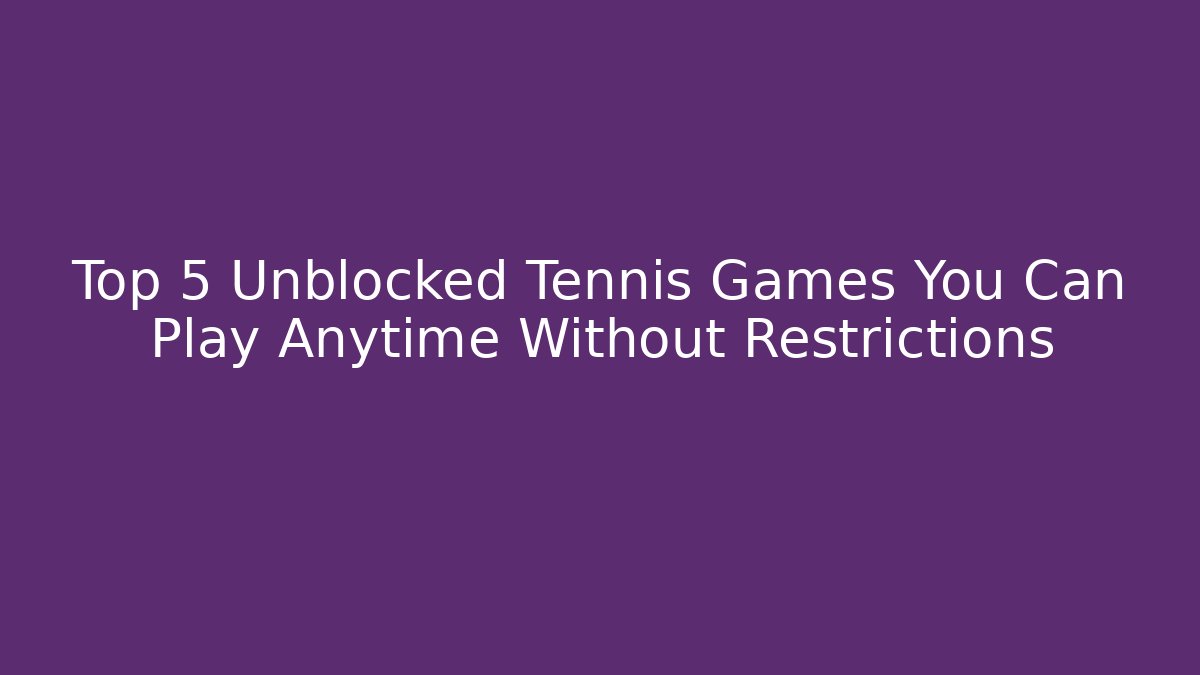 Top 5 Unblocked Tennis Games You Can Play Anytime Without Restrictions