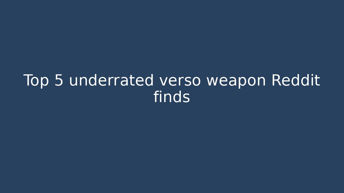 Top 5 underrated verso weapon Reddit finds