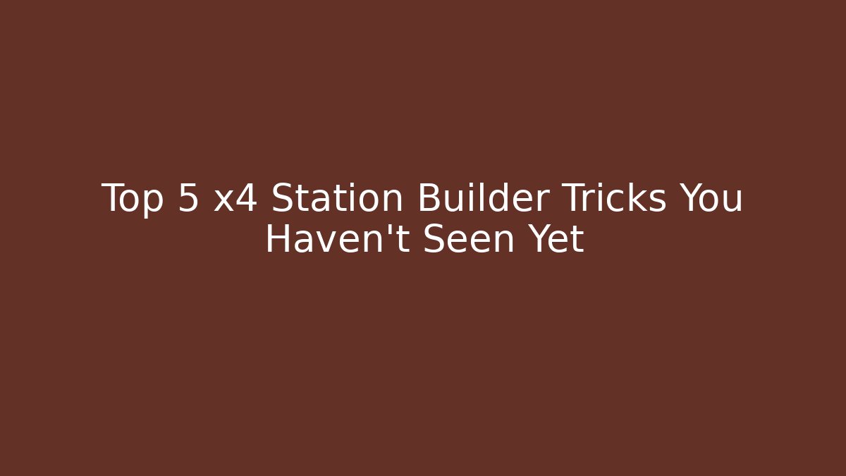 Top 5 x4 Station Builder Tricks You Haven't Seen Yet