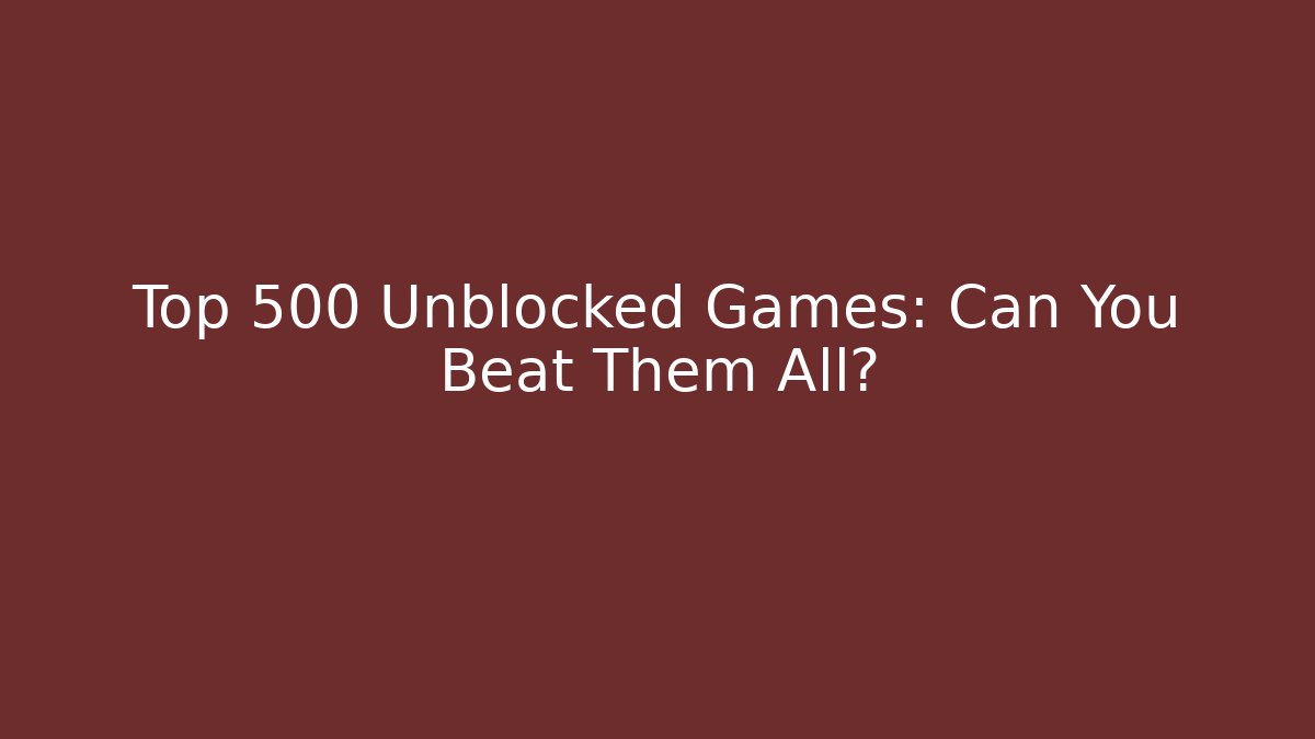 Top 500 Unblocked Games: Can You Beat Them All?
