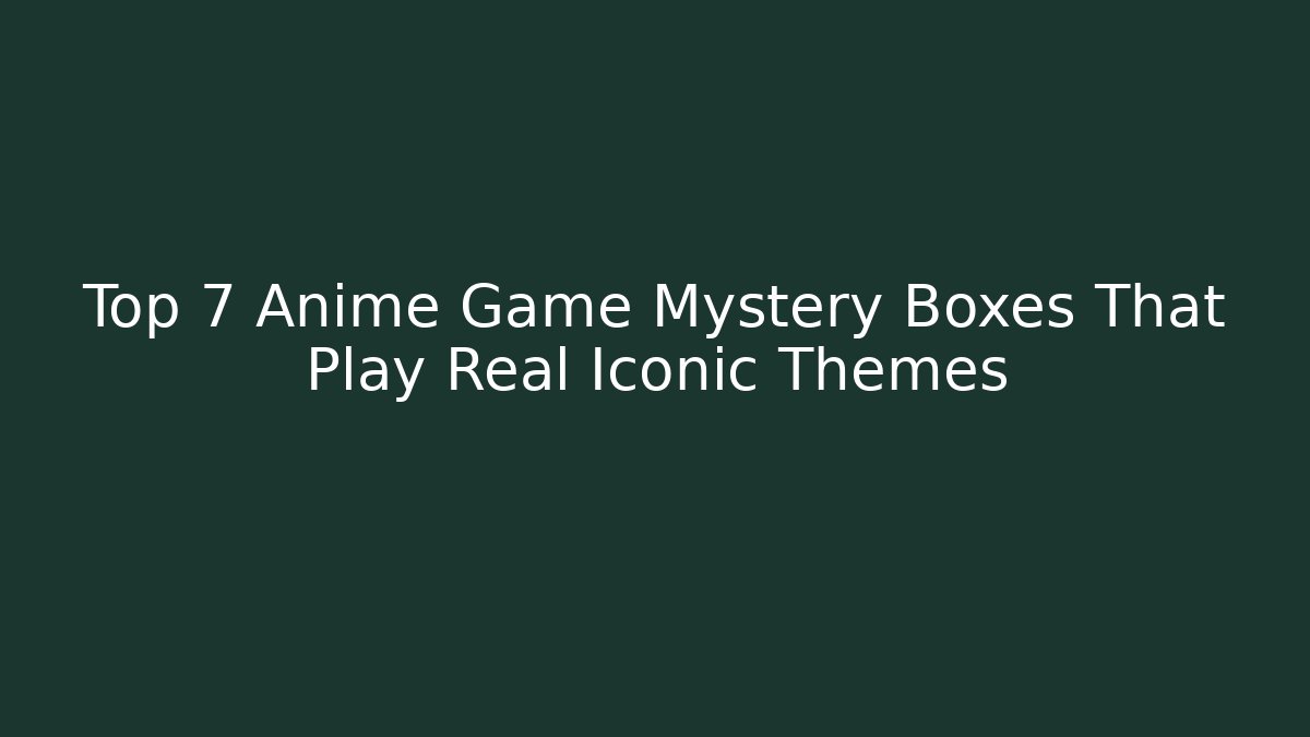 Top 7 Anime Game Mystery Boxes That Play Real Iconic Themes
