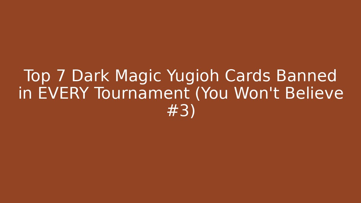 Top 7 Dark Magic Yugioh Cards Banned in EVERY Tournament (You Won't Believe #3)