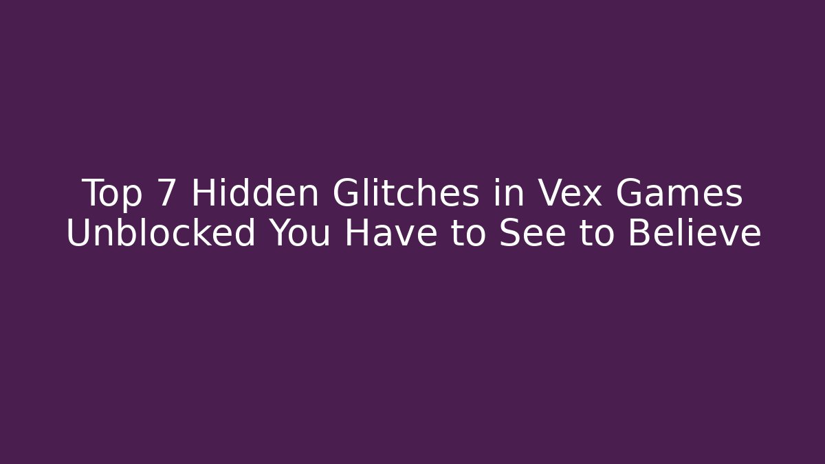 Top 7 Hidden Glitches in Vex Games Unblocked You Have to See to Believe
