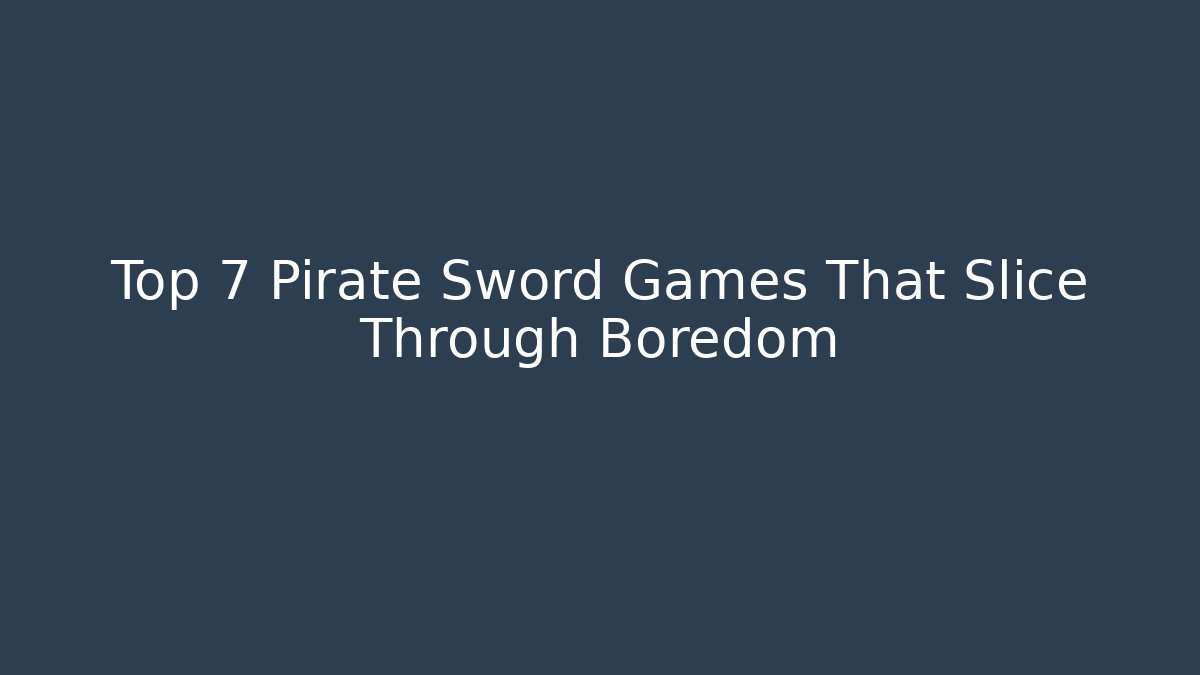 Top 7 Pirate Sword Games That Slice Through Boredom