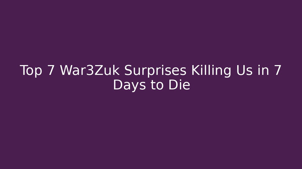 Top 7 War3Zuk Surprises Killing Us in 7 Days to Die