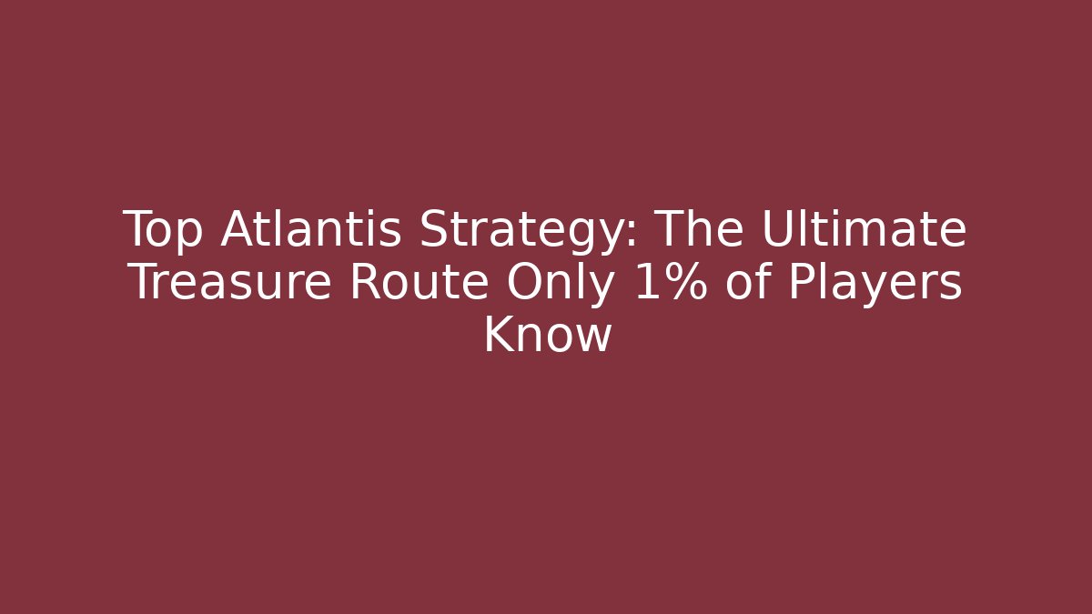 Top Atlantis Strategy: The Ultimate Treasure Route Only 1% of Players Know