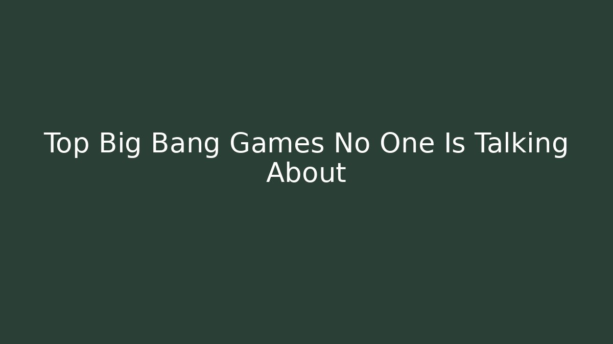 Top Big Bang Games No One Is Talking About - Celivion