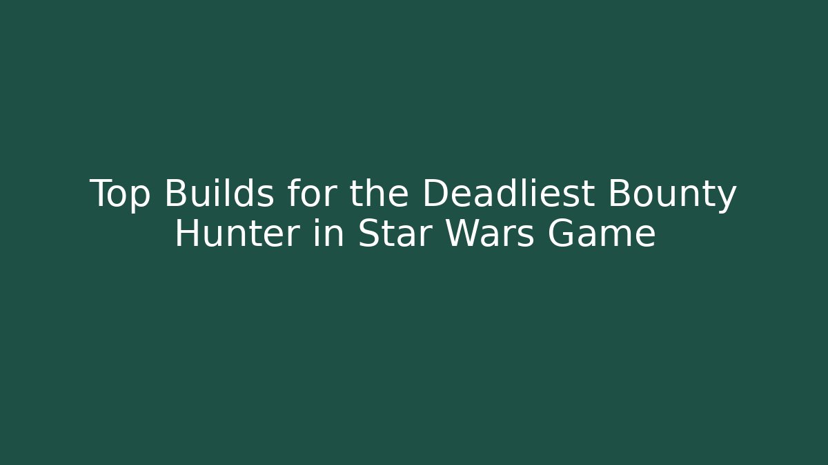 Top Builds for the Deadliest Bounty Hunter in Star Wars Game