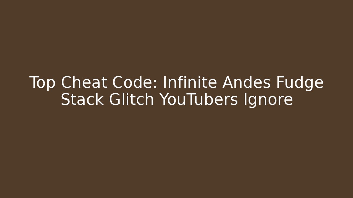 Top Cheat Code: Infinite Andes Fudge Stack Glitch YouTubers Ignore