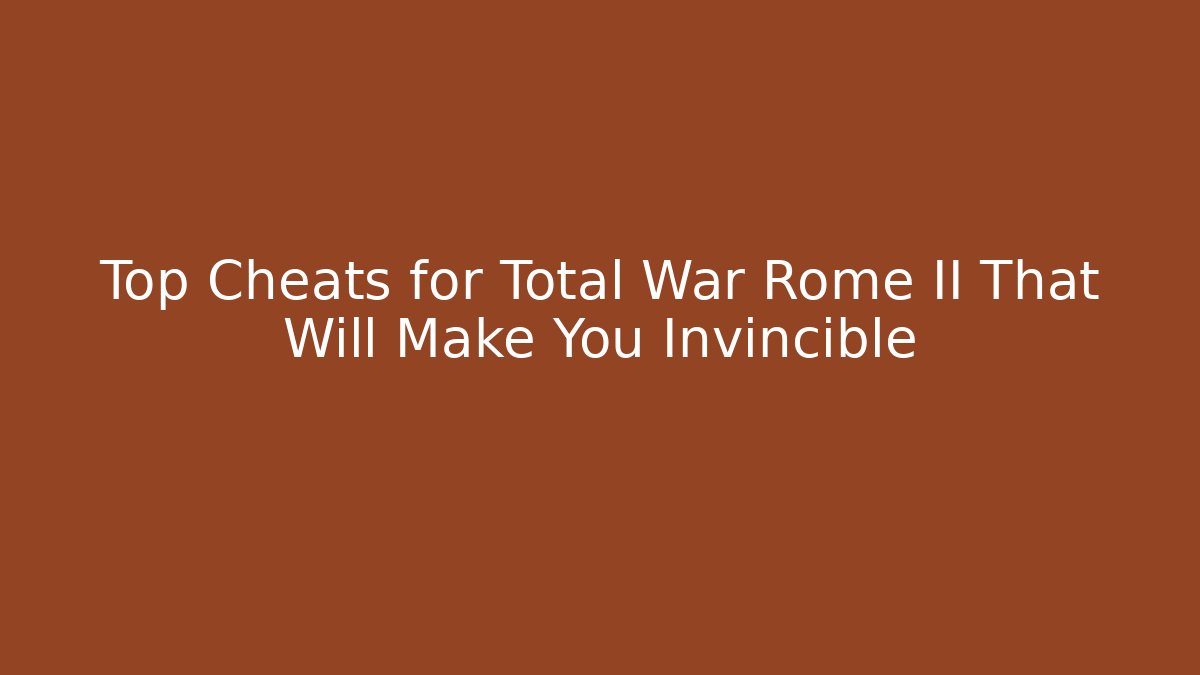 Top Cheats for Total War Rome II That Will Make You Invincible
