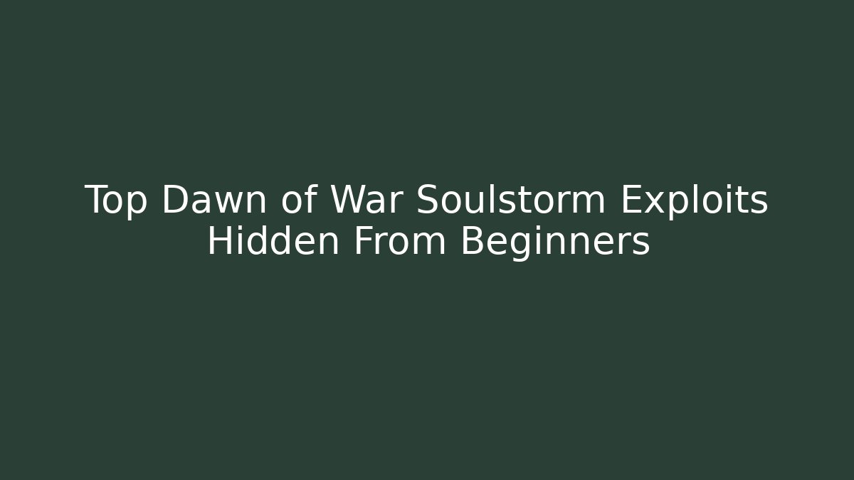 Top Dawn of War Soulstorm Exploits Hidden From Beginners - Celivion