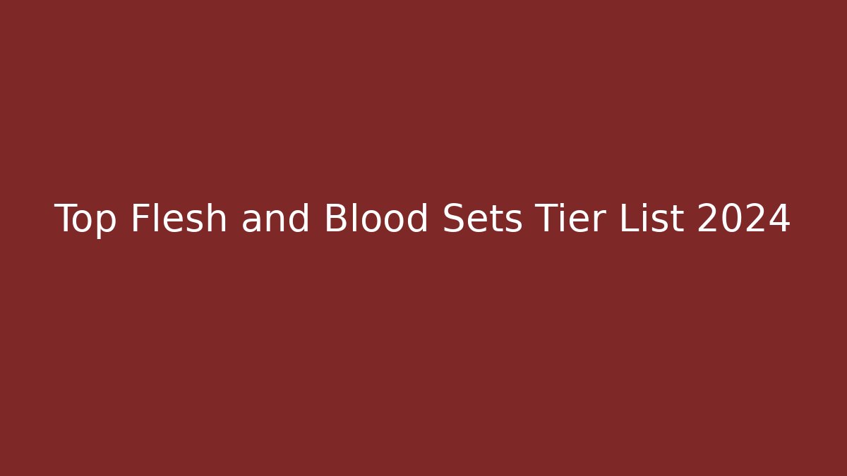 Top Flesh and Blood Sets Tier List 2024