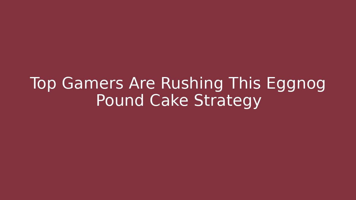 Top Gamers Are Rushing This Eggnog Pound Cake Strategy