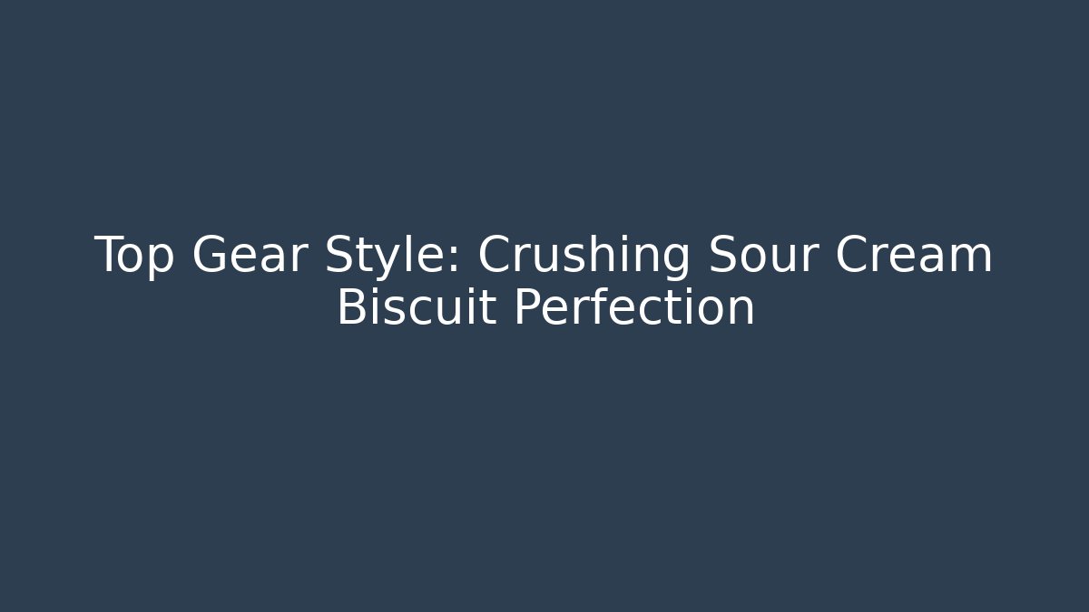 Top Gear Style: Crushing Sour Cream Biscuit Perfection