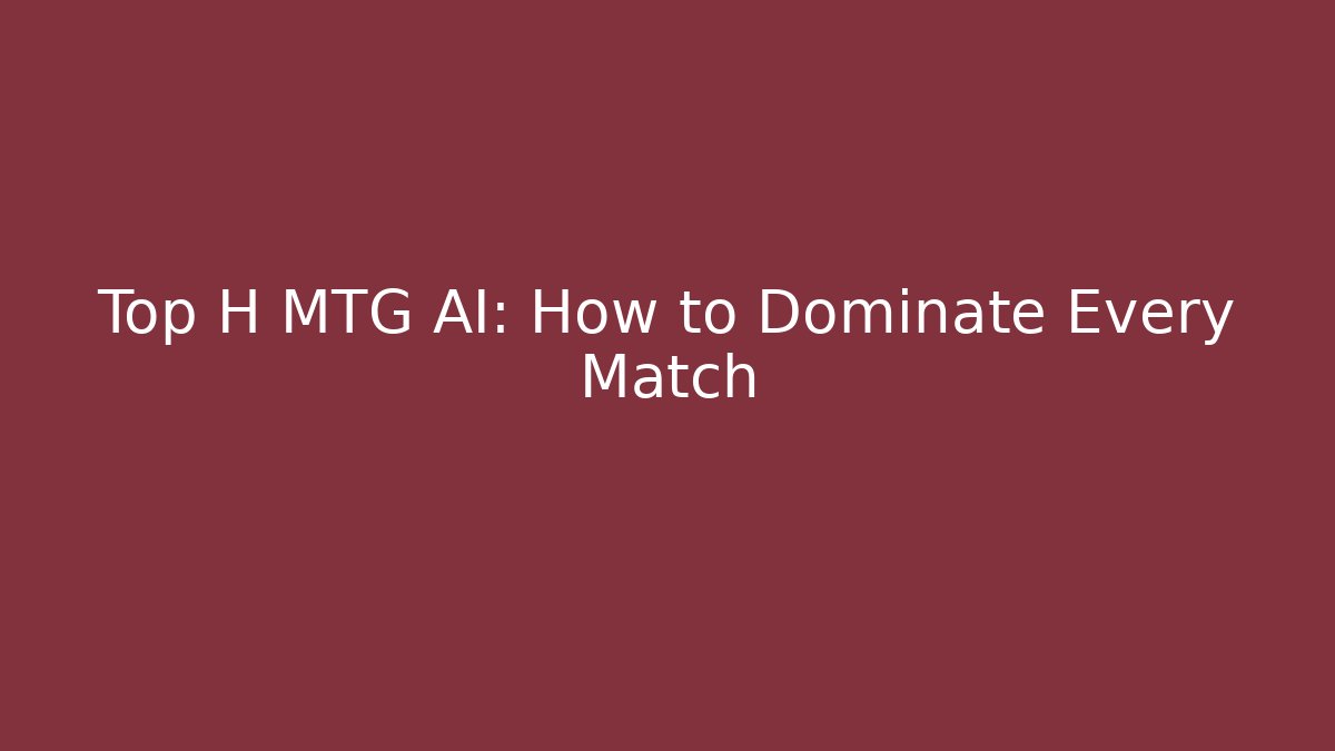 Top H MTG AI: How to Dominate Every Match