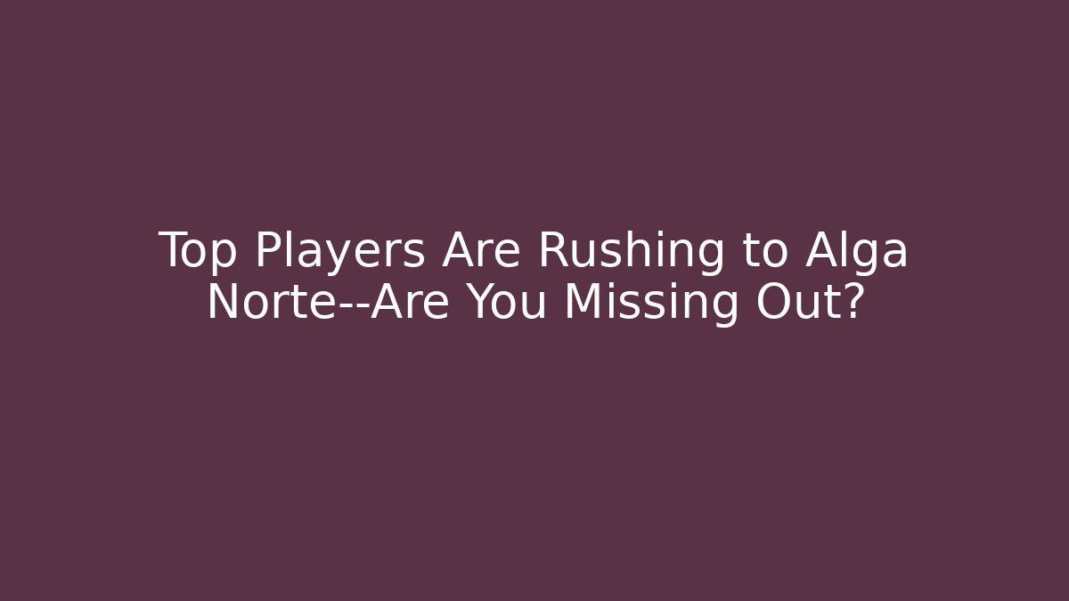 Top Players Are Rushing to Alga Norte—Are You Missing Out?