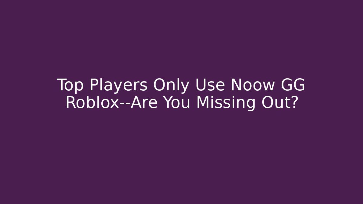 Top Players Only Use Noow GG Roblox—Are You Missing Out?