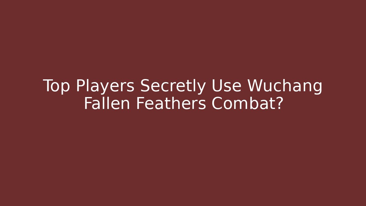 Top Players Secretly Use Wuchang Fallen Feathers Combat? - Celivion