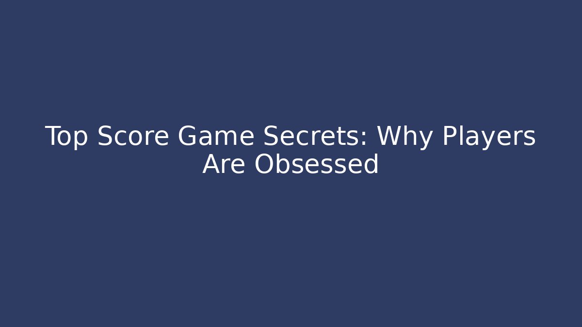 Top Score Game Secrets: Why Players Are Obsessed